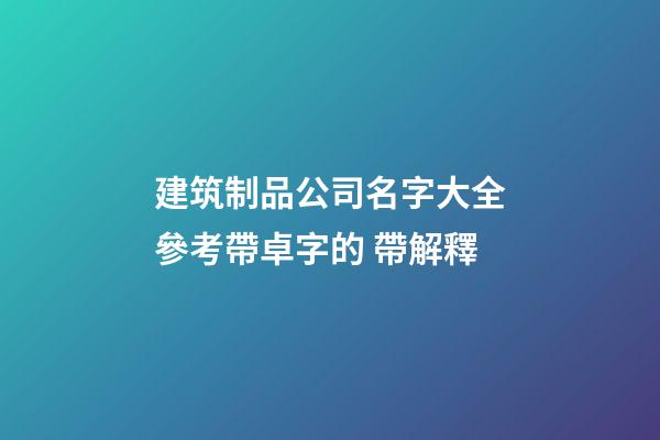 建筑制品公司名字大全參考帶卓字的 帶解釋-第1張-公司起名-玄機派